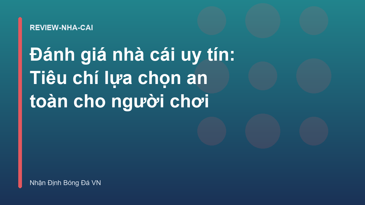 Đánh giá nhà cái uy tín: Tiêu chí lựa chọn an toàn cho người chơi