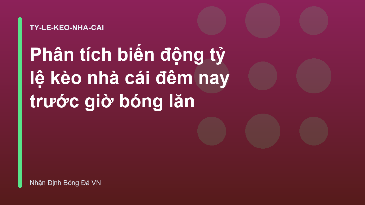 Phân tích biến động tỷ lệ kèo nhà cái đêm nay trước giờ bóng lăn