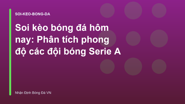 Soi kèo bóng đá hôm nay: Phân tích phong độ các đội bóng Serie A